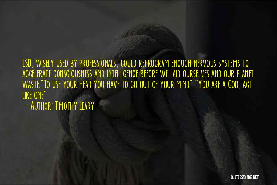 Timothy Leary Quotes: Lsd, Wisely Used By Professionals, Could Reprogram Enough Nervous Systems To Accelerate Consciousness And Intelligence Before We Laid Ourselves And