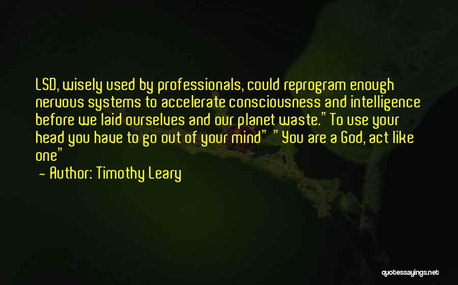 Timothy Leary Quotes: Lsd, Wisely Used By Professionals, Could Reprogram Enough Nervous Systems To Accelerate Consciousness And Intelligence Before We Laid Ourselves And