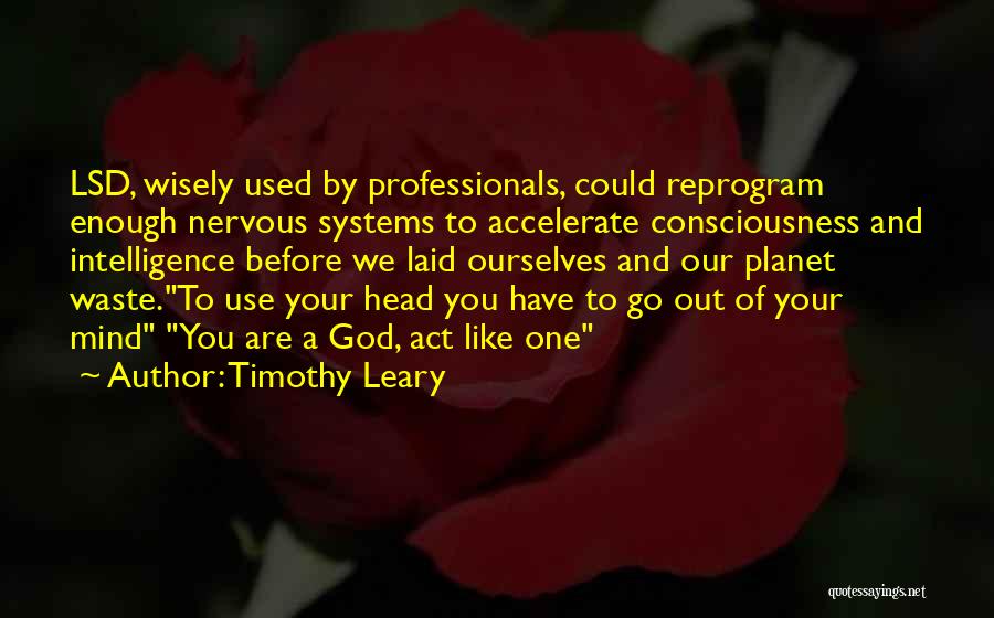 Timothy Leary Quotes: Lsd, Wisely Used By Professionals, Could Reprogram Enough Nervous Systems To Accelerate Consciousness And Intelligence Before We Laid Ourselves And