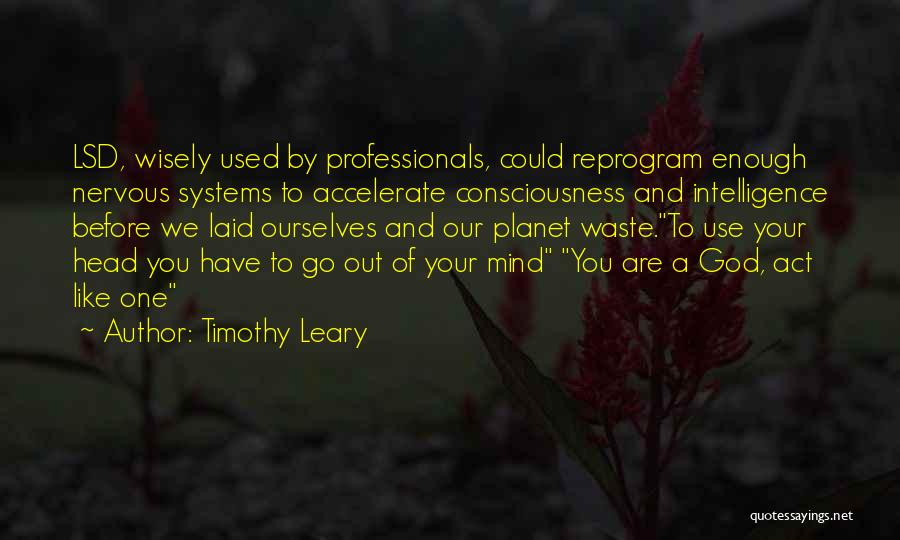 Timothy Leary Quotes: Lsd, Wisely Used By Professionals, Could Reprogram Enough Nervous Systems To Accelerate Consciousness And Intelligence Before We Laid Ourselves And