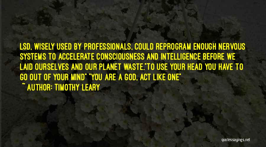 Timothy Leary Quotes: Lsd, Wisely Used By Professionals, Could Reprogram Enough Nervous Systems To Accelerate Consciousness And Intelligence Before We Laid Ourselves And