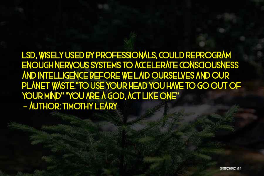 Timothy Leary Quotes: Lsd, Wisely Used By Professionals, Could Reprogram Enough Nervous Systems To Accelerate Consciousness And Intelligence Before We Laid Ourselves And