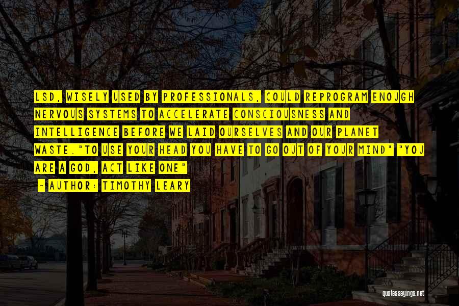 Timothy Leary Quotes: Lsd, Wisely Used By Professionals, Could Reprogram Enough Nervous Systems To Accelerate Consciousness And Intelligence Before We Laid Ourselves And