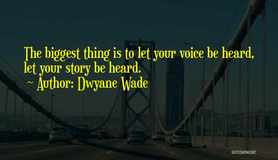 Dwyane Wade Quotes: The Biggest Thing Is To Let Your Voice Be Heard, Let Your Story Be Heard.