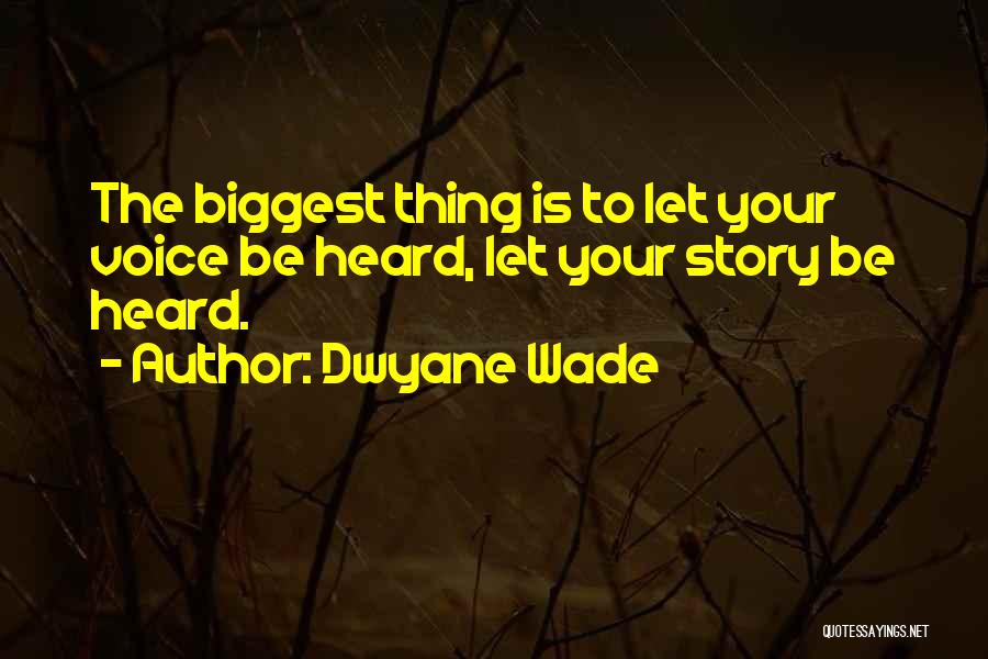 Dwyane Wade Quotes: The Biggest Thing Is To Let Your Voice Be Heard, Let Your Story Be Heard.