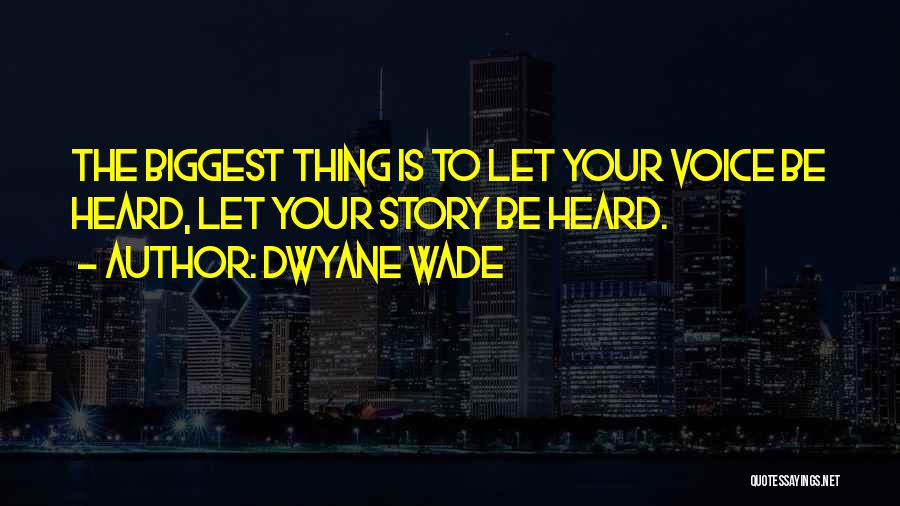 Dwyane Wade Quotes: The Biggest Thing Is To Let Your Voice Be Heard, Let Your Story Be Heard.