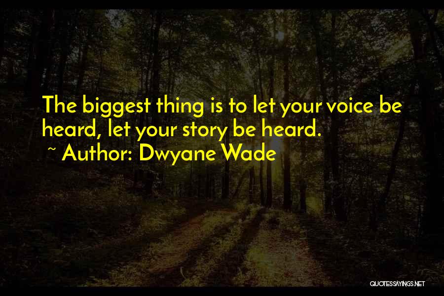 Dwyane Wade Quotes: The Biggest Thing Is To Let Your Voice Be Heard, Let Your Story Be Heard.