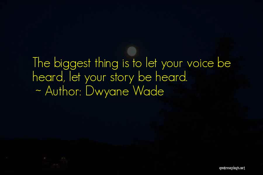 Dwyane Wade Quotes: The Biggest Thing Is To Let Your Voice Be Heard, Let Your Story Be Heard.