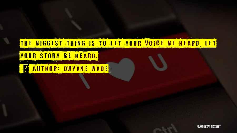 Dwyane Wade Quotes: The Biggest Thing Is To Let Your Voice Be Heard, Let Your Story Be Heard.