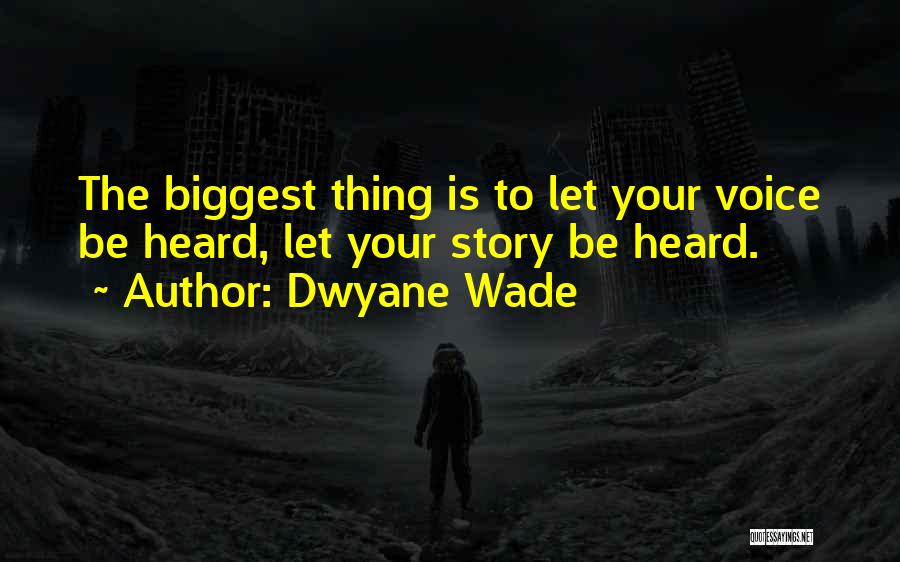 Dwyane Wade Quotes: The Biggest Thing Is To Let Your Voice Be Heard, Let Your Story Be Heard.