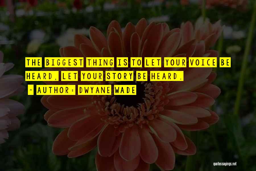 Dwyane Wade Quotes: The Biggest Thing Is To Let Your Voice Be Heard, Let Your Story Be Heard.