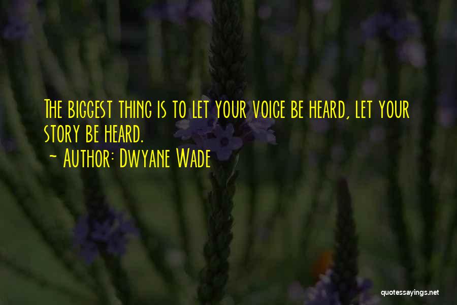 Dwyane Wade Quotes: The Biggest Thing Is To Let Your Voice Be Heard, Let Your Story Be Heard.