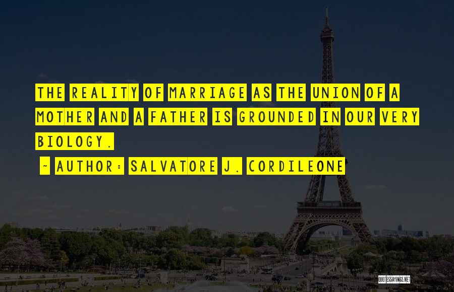 Salvatore J. Cordileone Quotes: The Reality Of Marriage As The Union Of A Mother And A Father Is Grounded In Our Very Biology.