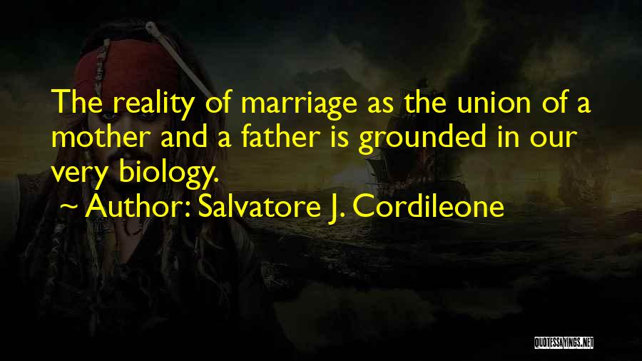 Salvatore J. Cordileone Quotes: The Reality Of Marriage As The Union Of A Mother And A Father Is Grounded In Our Very Biology.