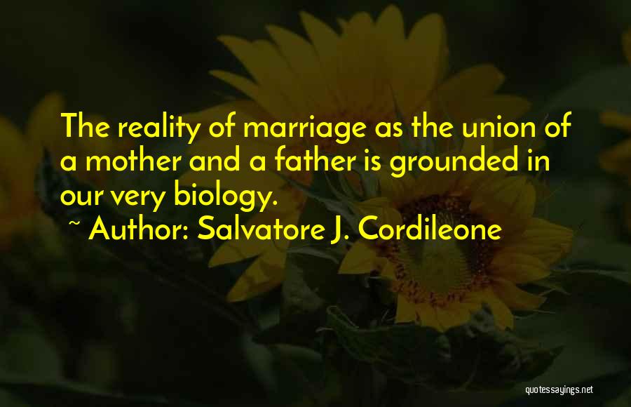 Salvatore J. Cordileone Quotes: The Reality Of Marriage As The Union Of A Mother And A Father Is Grounded In Our Very Biology.