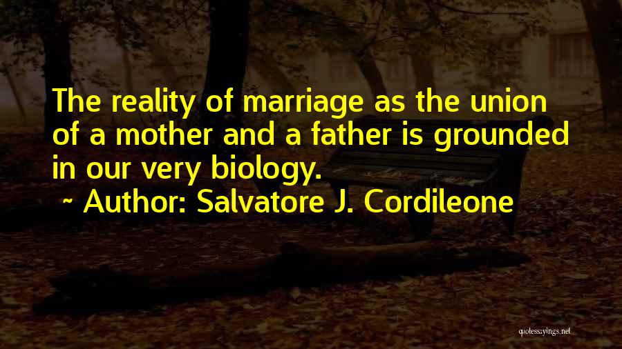 Salvatore J. Cordileone Quotes: The Reality Of Marriage As The Union Of A Mother And A Father Is Grounded In Our Very Biology.