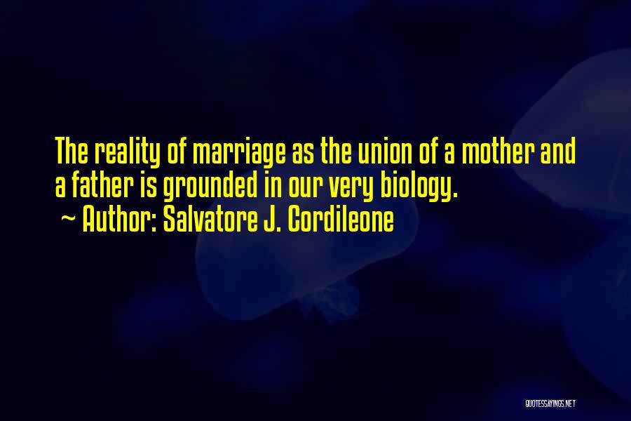 Salvatore J. Cordileone Quotes: The Reality Of Marriage As The Union Of A Mother And A Father Is Grounded In Our Very Biology.