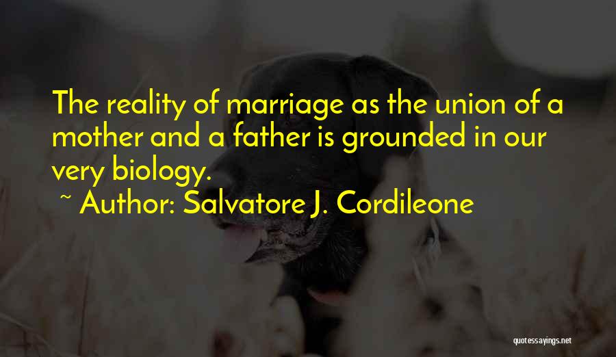 Salvatore J. Cordileone Quotes: The Reality Of Marriage As The Union Of A Mother And A Father Is Grounded In Our Very Biology.