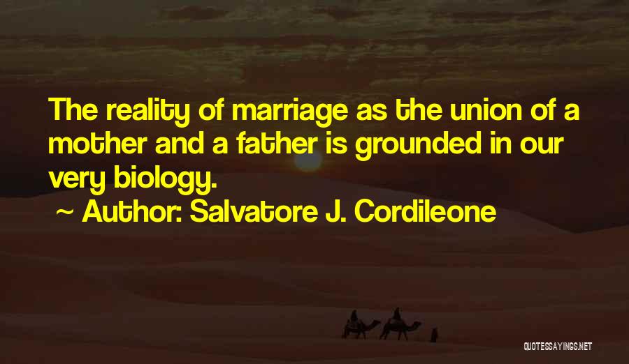 Salvatore J. Cordileone Quotes: The Reality Of Marriage As The Union Of A Mother And A Father Is Grounded In Our Very Biology.