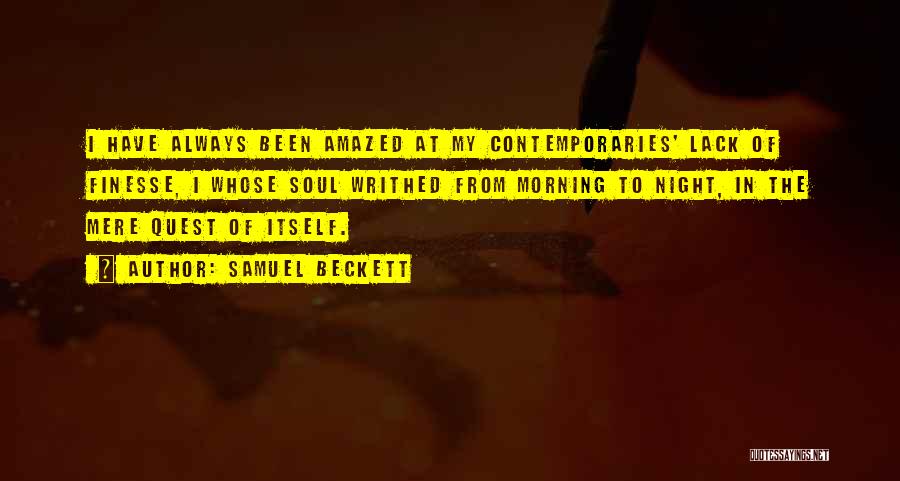 Samuel Beckett Quotes: I Have Always Been Amazed At My Contemporaries' Lack Of Finesse, I Whose Soul Writhed From Morning To Night, In