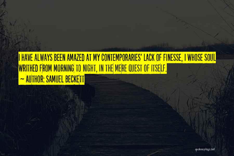 Samuel Beckett Quotes: I Have Always Been Amazed At My Contemporaries' Lack Of Finesse, I Whose Soul Writhed From Morning To Night, In