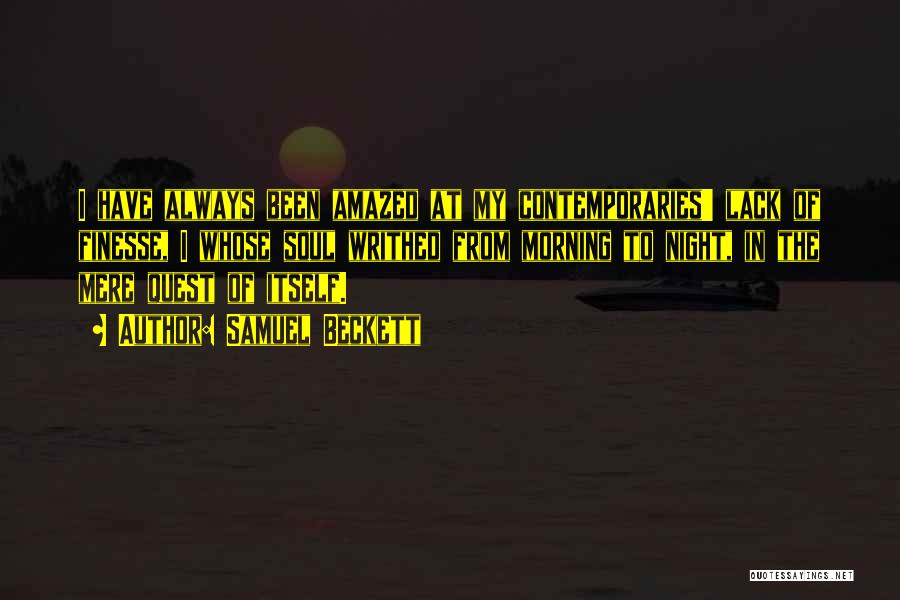 Samuel Beckett Quotes: I Have Always Been Amazed At My Contemporaries' Lack Of Finesse, I Whose Soul Writhed From Morning To Night, In