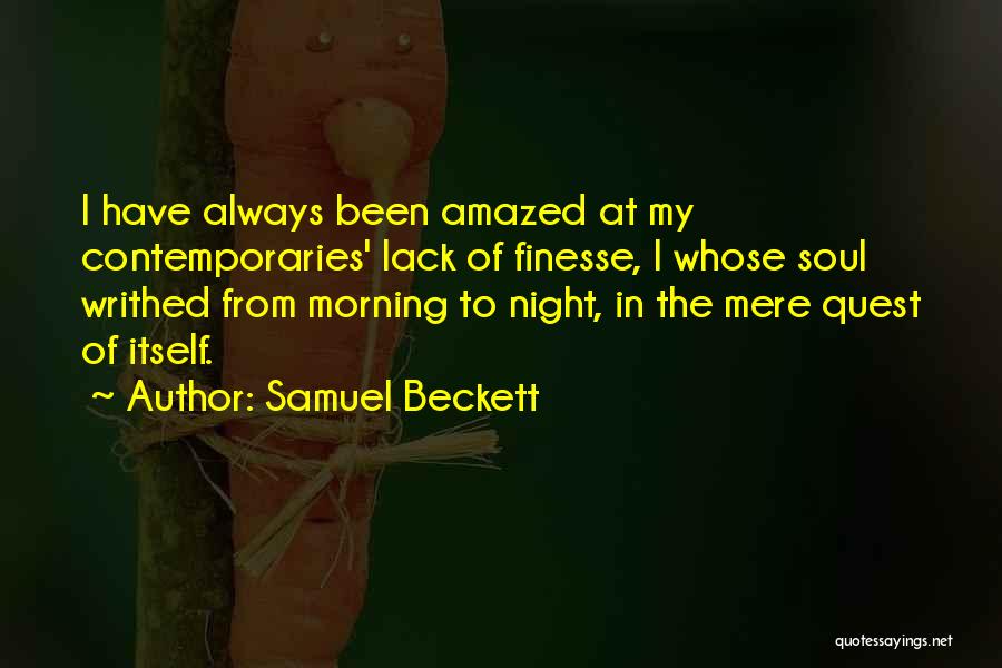 Samuel Beckett Quotes: I Have Always Been Amazed At My Contemporaries' Lack Of Finesse, I Whose Soul Writhed From Morning To Night, In