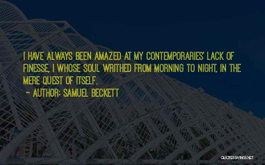 Samuel Beckett Quotes: I Have Always Been Amazed At My Contemporaries' Lack Of Finesse, I Whose Soul Writhed From Morning To Night, In