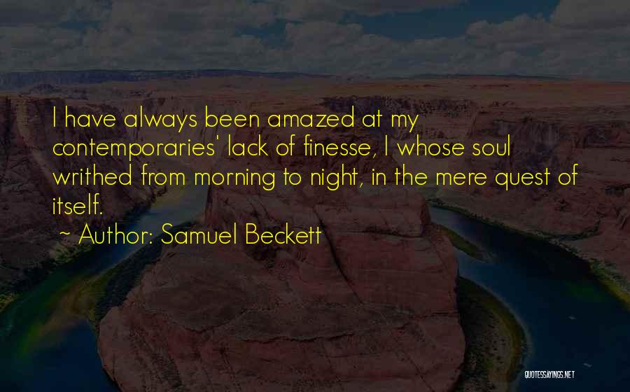 Samuel Beckett Quotes: I Have Always Been Amazed At My Contemporaries' Lack Of Finesse, I Whose Soul Writhed From Morning To Night, In