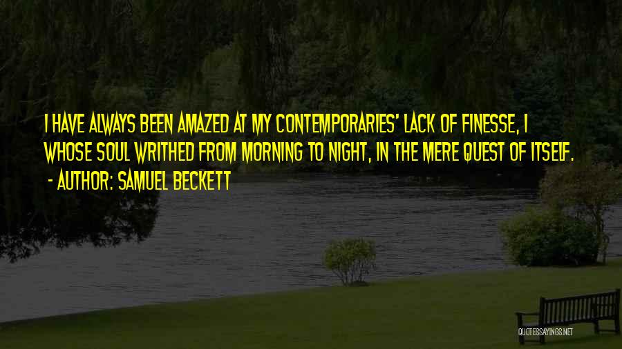 Samuel Beckett Quotes: I Have Always Been Amazed At My Contemporaries' Lack Of Finesse, I Whose Soul Writhed From Morning To Night, In