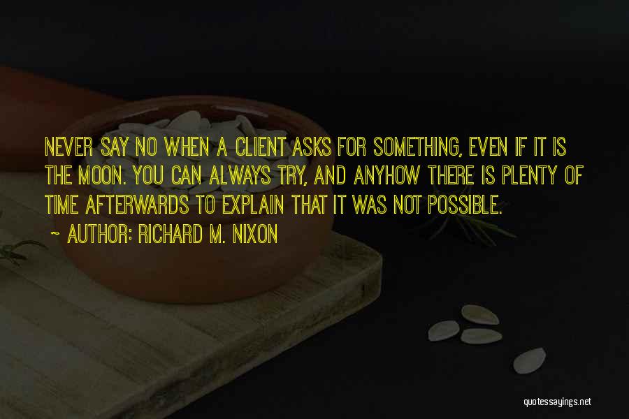 Richard M. Nixon Quotes: Never Say No When A Client Asks For Something, Even If It Is The Moon. You Can Always Try, And