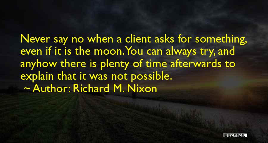 Richard M. Nixon Quotes: Never Say No When A Client Asks For Something, Even If It Is The Moon. You Can Always Try, And