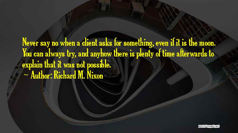 Richard M. Nixon Quotes: Never Say No When A Client Asks For Something, Even If It Is The Moon. You Can Always Try, And