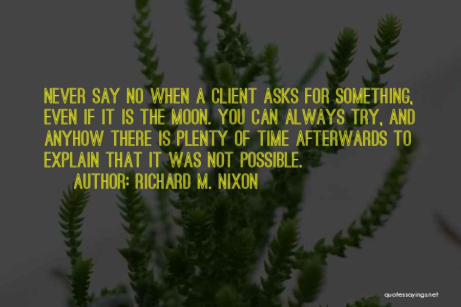 Richard M. Nixon Quotes: Never Say No When A Client Asks For Something, Even If It Is The Moon. You Can Always Try, And