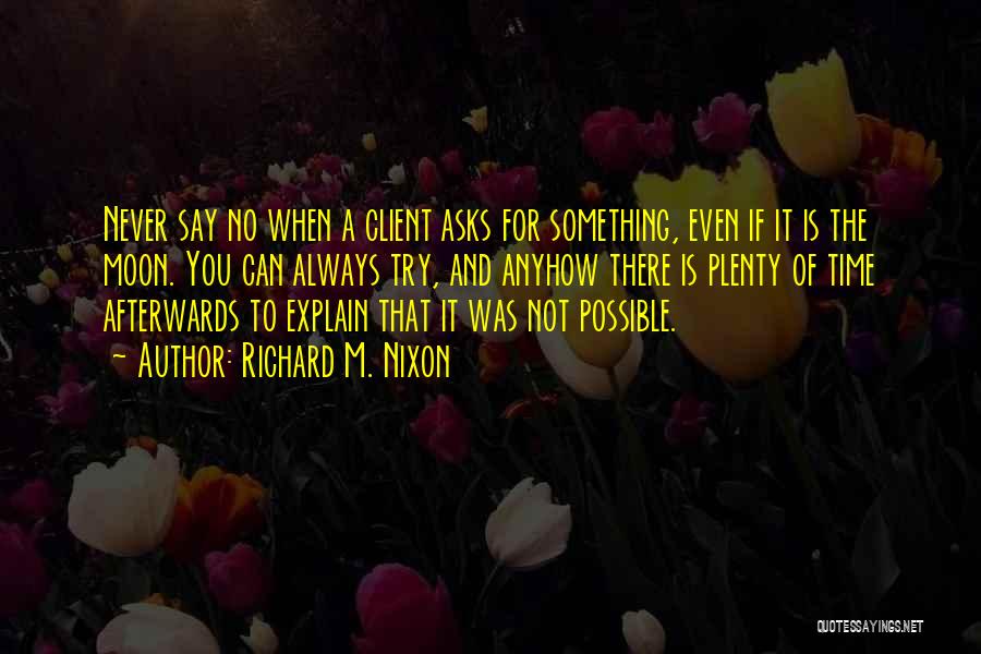 Richard M. Nixon Quotes: Never Say No When A Client Asks For Something, Even If It Is The Moon. You Can Always Try, And