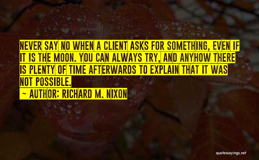 Richard M. Nixon Quotes: Never Say No When A Client Asks For Something, Even If It Is The Moon. You Can Always Try, And