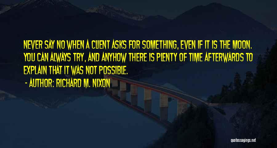 Richard M. Nixon Quotes: Never Say No When A Client Asks For Something, Even If It Is The Moon. You Can Always Try, And