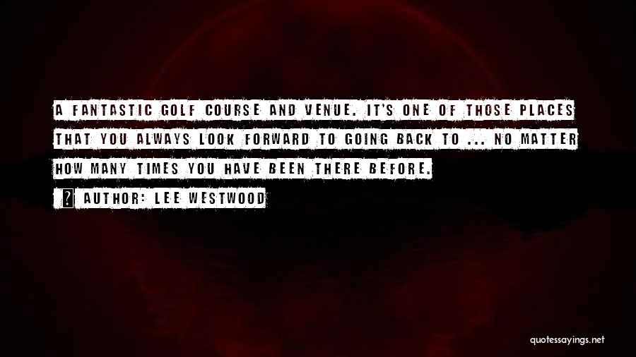 Lee Westwood Quotes: A Fantastic Golf Course And Venue. It's One Of Those Places That You Always Look Forward To Going Back To