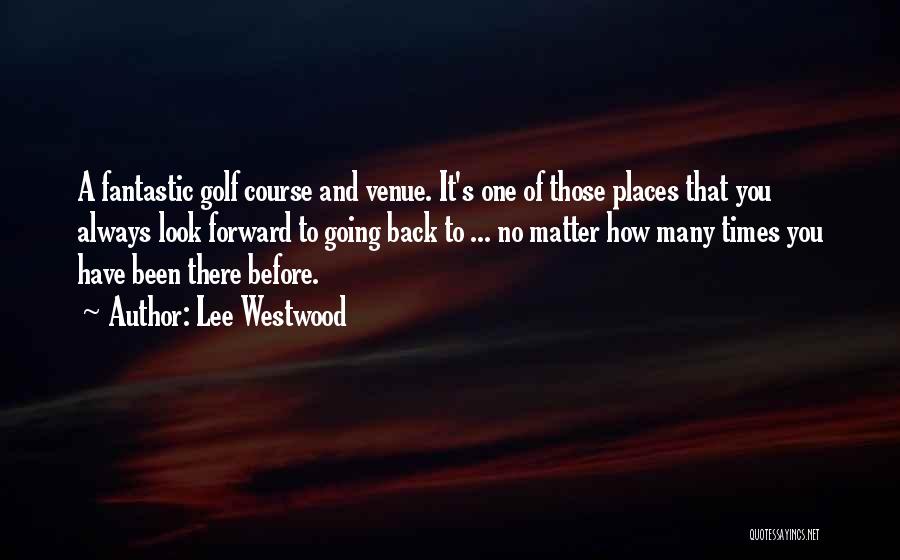 Lee Westwood Quotes: A Fantastic Golf Course And Venue. It's One Of Those Places That You Always Look Forward To Going Back To
