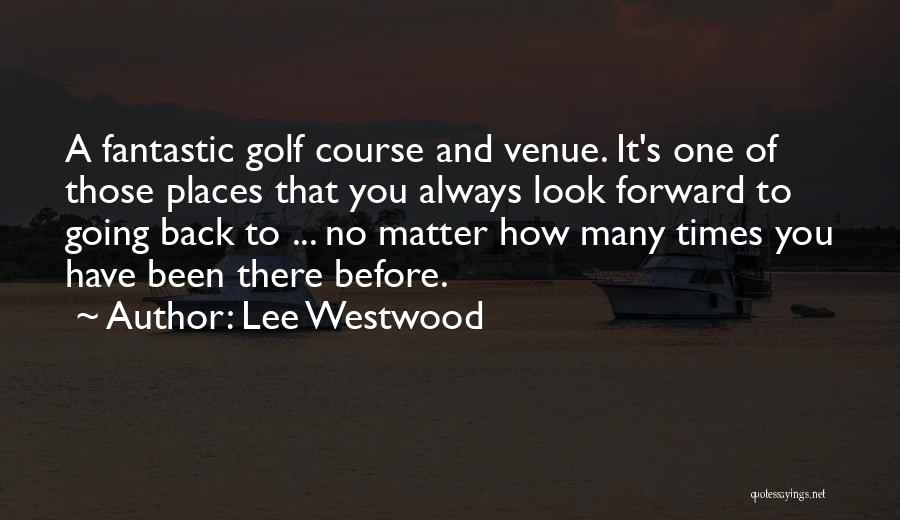 Lee Westwood Quotes: A Fantastic Golf Course And Venue. It's One Of Those Places That You Always Look Forward To Going Back To
