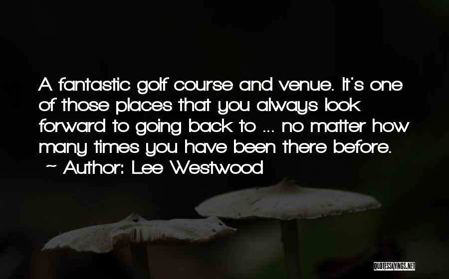 Lee Westwood Quotes: A Fantastic Golf Course And Venue. It's One Of Those Places That You Always Look Forward To Going Back To