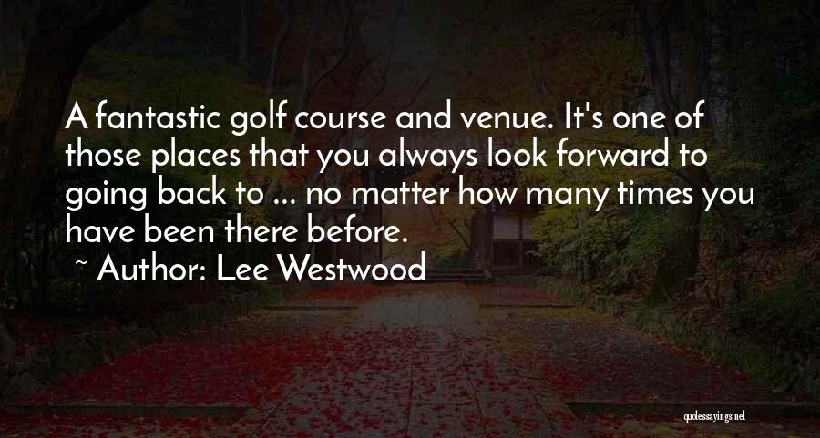 Lee Westwood Quotes: A Fantastic Golf Course And Venue. It's One Of Those Places That You Always Look Forward To Going Back To