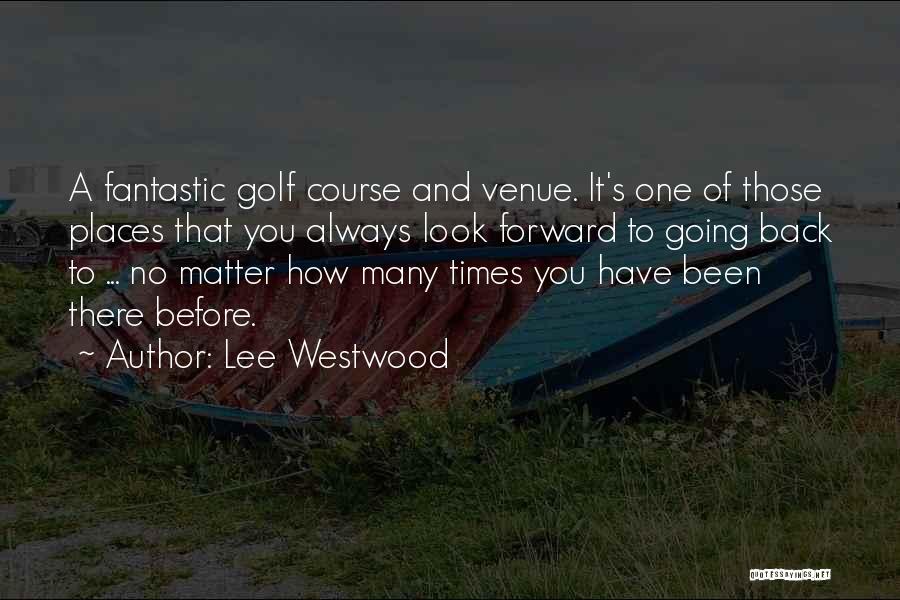 Lee Westwood Quotes: A Fantastic Golf Course And Venue. It's One Of Those Places That You Always Look Forward To Going Back To