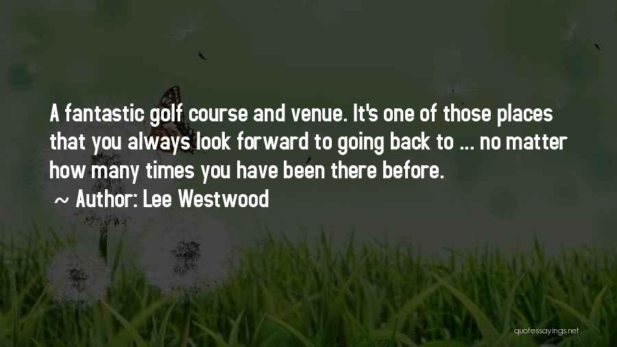Lee Westwood Quotes: A Fantastic Golf Course And Venue. It's One Of Those Places That You Always Look Forward To Going Back To