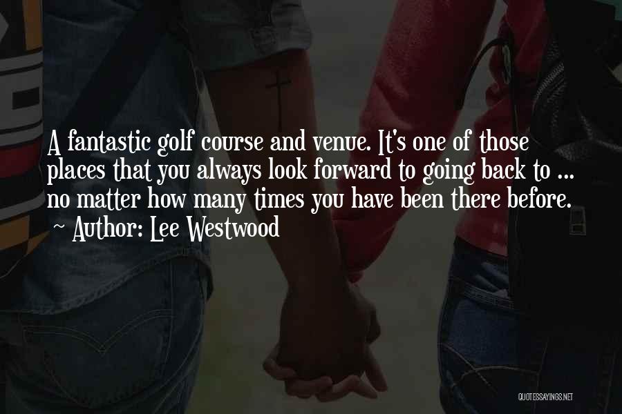 Lee Westwood Quotes: A Fantastic Golf Course And Venue. It's One Of Those Places That You Always Look Forward To Going Back To