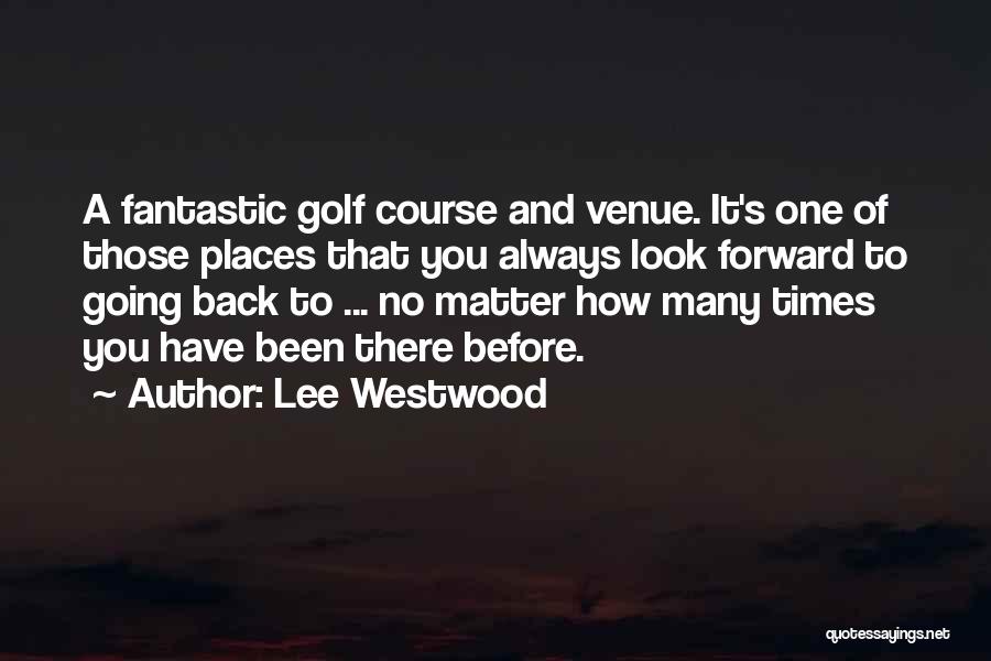 Lee Westwood Quotes: A Fantastic Golf Course And Venue. It's One Of Those Places That You Always Look Forward To Going Back To