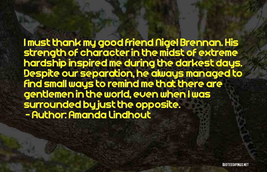 Amanda Lindhout Quotes: I Must Thank My Good Friend Nigel Brennan. His Strength Of Character In The Midst Of Extreme Hardship Inspired Me