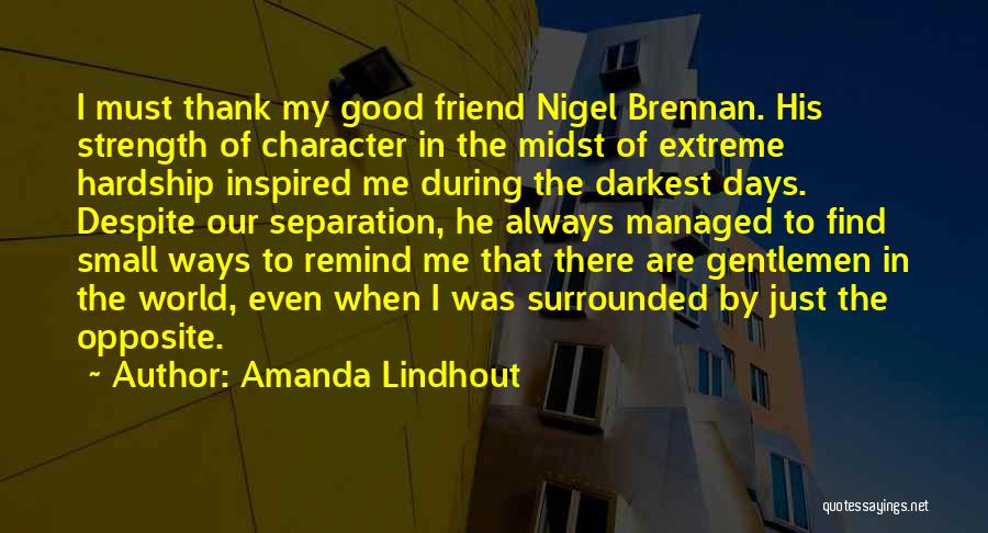 Amanda Lindhout Quotes: I Must Thank My Good Friend Nigel Brennan. His Strength Of Character In The Midst Of Extreme Hardship Inspired Me