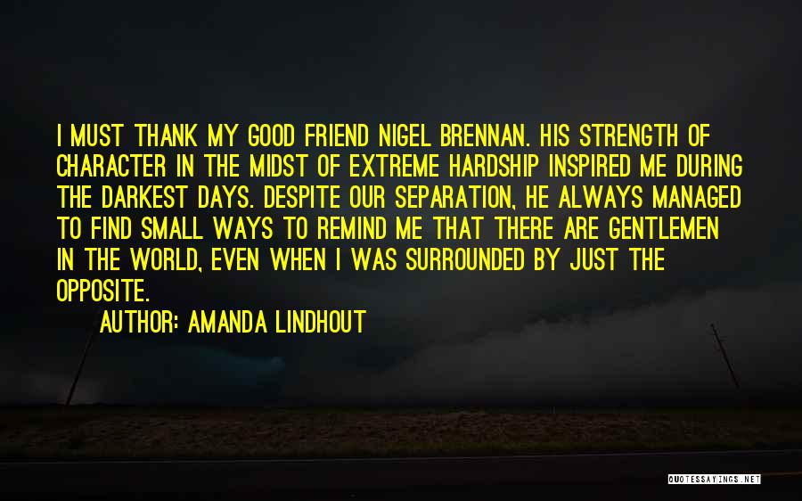 Amanda Lindhout Quotes: I Must Thank My Good Friend Nigel Brennan. His Strength Of Character In The Midst Of Extreme Hardship Inspired Me