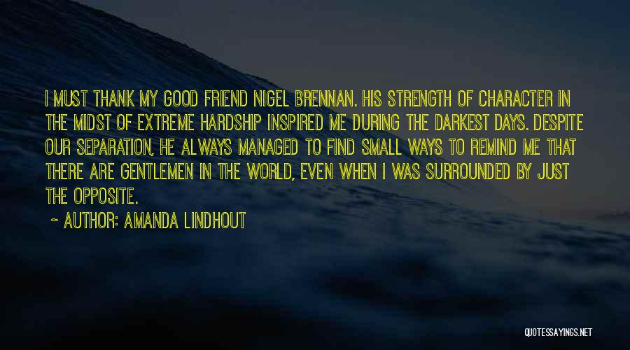 Amanda Lindhout Quotes: I Must Thank My Good Friend Nigel Brennan. His Strength Of Character In The Midst Of Extreme Hardship Inspired Me